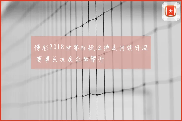博彩2018世界杯投注热度持续升温 赛事关注度全面攀升