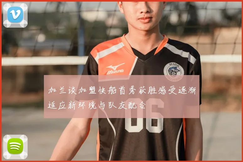 加兰谈加盟快船首秀获胜感受逐渐适应新环境与队友配合