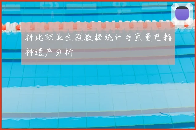 科比职业生涯数据统计与黑曼巴精神遗产分析
