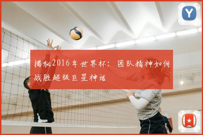 揭秘2016年世界杯：团队精神如何战胜超级巨星神话