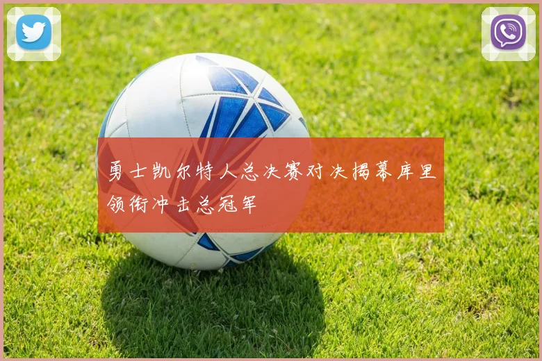 勇士凯尔特人总决赛对决揭幕库里领衔冲击总冠军