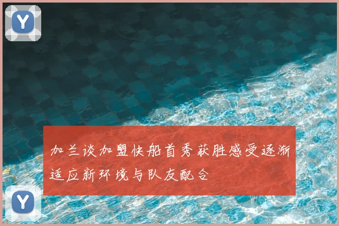 加兰谈加盟快船首秀获胜感受逐渐适应新环境与队友配合