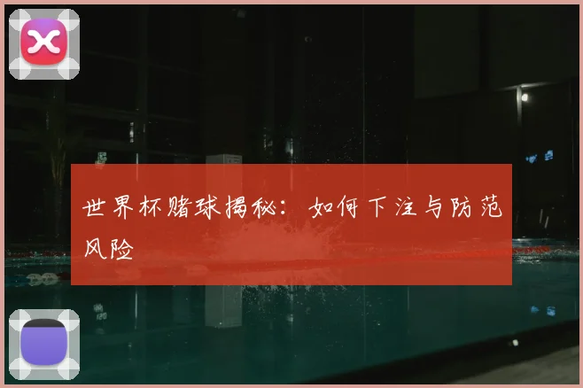 世界杯赌球揭秘：如何下注与防范风险