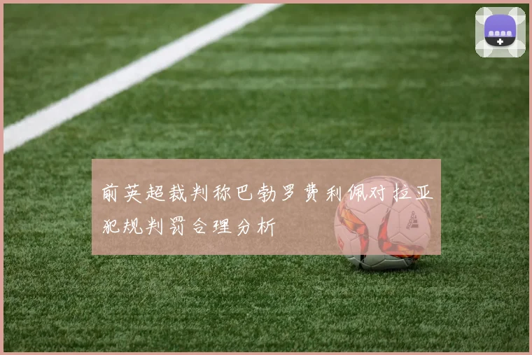 前英超裁判称巴勃罗费利佩对拉亚犯规判罚合理分析