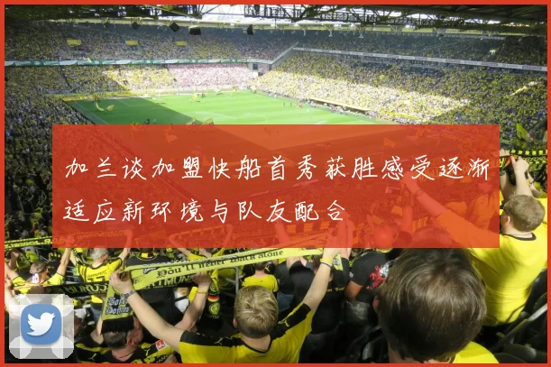 加兰谈加盟快船首秀获胜感受逐渐适应新环境与队友配合