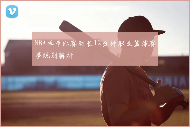 NBA单节比赛时长12分钟职业篮球赛事规则解析