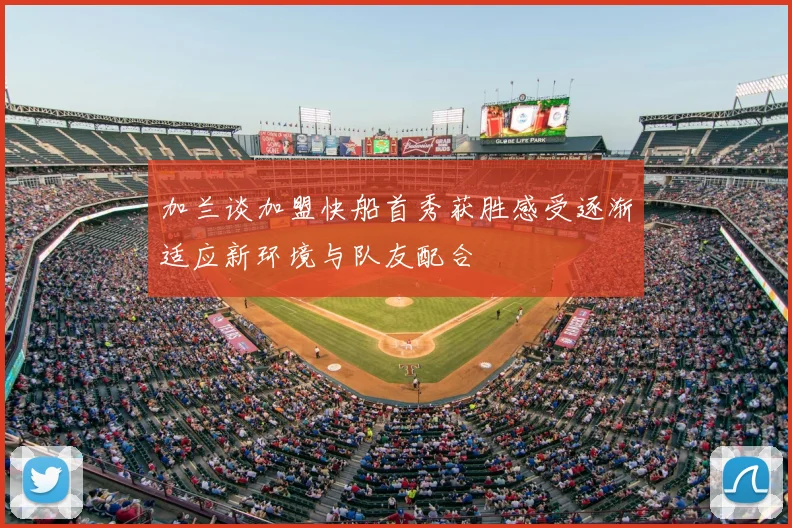 加兰谈加盟快船首秀获胜感受逐渐适应新环境与队友配合
