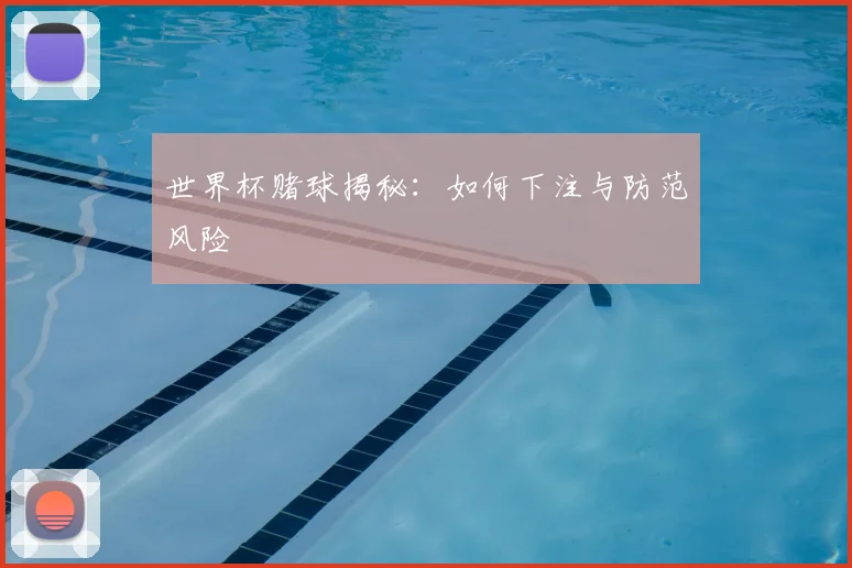 世界杯赌球揭秘：如何下注与防范风险
