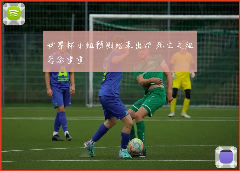 世界杯小组预测结果出炉 死亡之组悬念重重