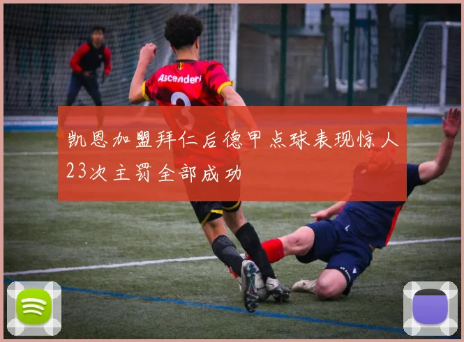 凯恩加盟拜仁后德甲点球表现惊人23次主罚全部成功