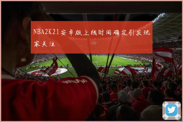 NBA2K21安卓版上线时间确定引发玩家关注