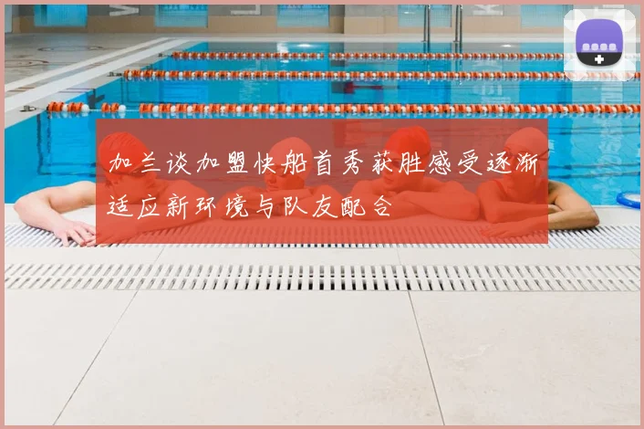 加兰谈加盟快船首秀获胜感受逐渐适应新环境与队友配合