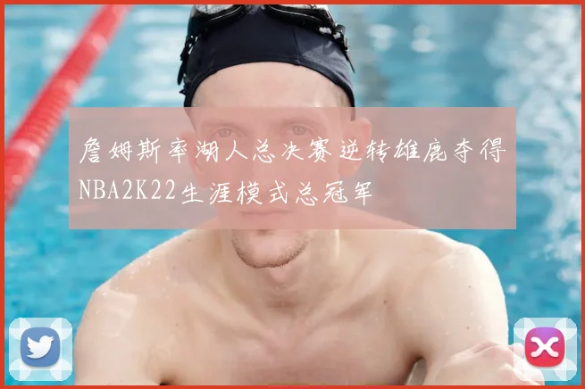 詹姆斯率湖人总决赛逆转雄鹿夺得NBA2K22生涯模式总冠军