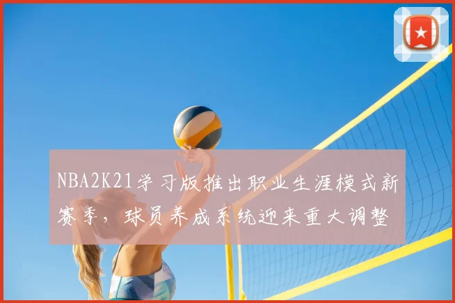 NBA2K21学习版推出职业生涯模式新赛季，球员养成系统迎来重大调整