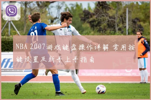 NBA 2007游戏键盘操作详解 常用按键设置及新手上手指南