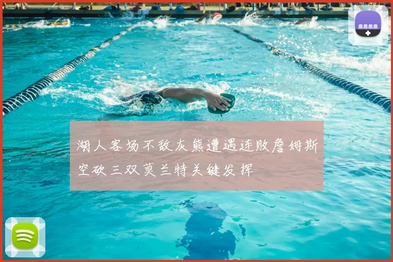 湖人客场不敌灰熊遭遇连败詹姆斯空砍三双莫兰特关键发挥
