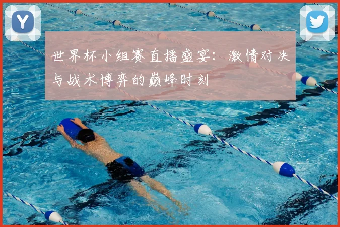 世界杯小组赛直播盛宴:激情对决与战术博弈的巅峰时刻
