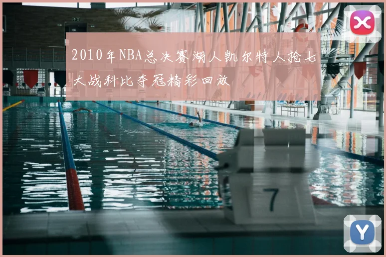 2010年NBA总决赛湖人凯尔特人抢七大战科比夺冠精彩回放