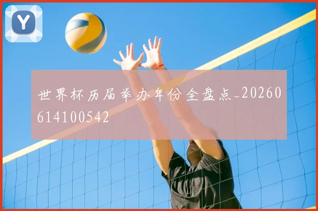 世界杯历届举办年份全盘点_20260614100542