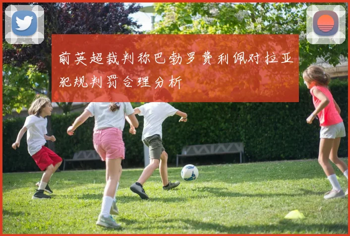 前英超裁判称巴勃罗费利佩对拉亚犯规判罚合理分析