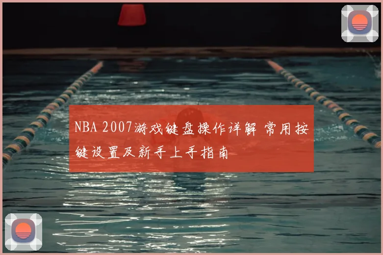 NBA 2007游戏键盘操作详解 常用按键设置及新手上手指南