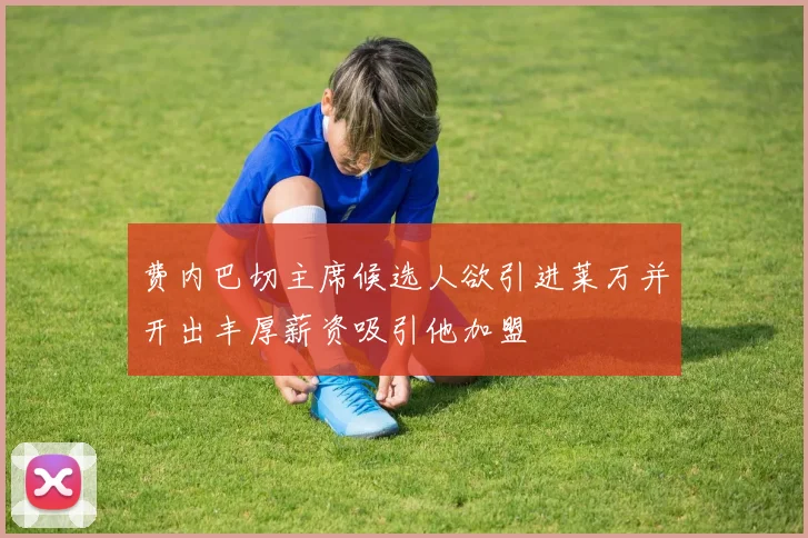 费内巴切主席候选人欲引进莱万并开出丰厚薪资吸引他加盟