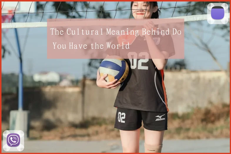 The Cultural Meaning Behind Do You Have the World