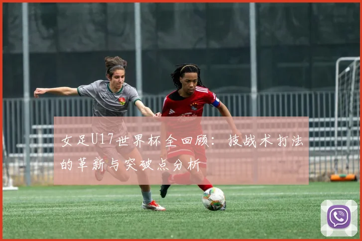 女足U17世界杯全回顾：技战术打法的革新与突破点分析