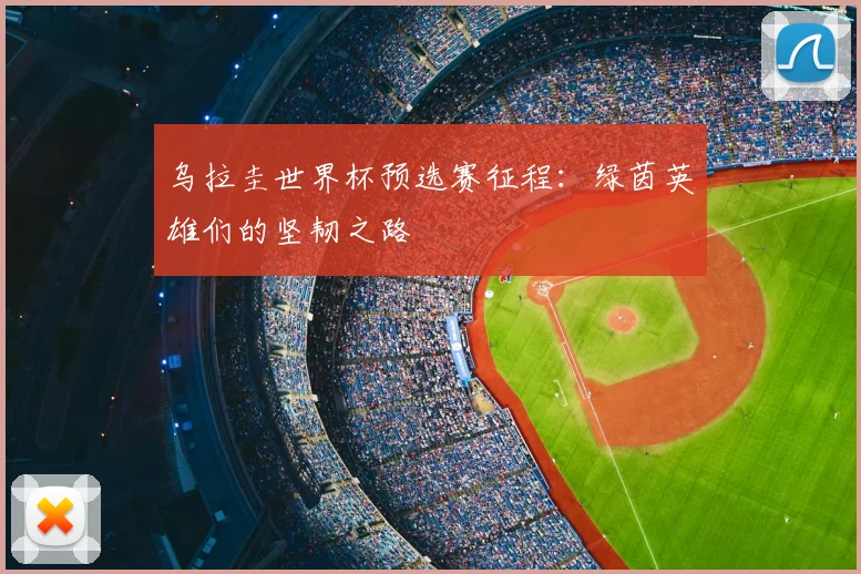 乌拉圭世界杯预选赛征程:绿茵英雄们的坚韧之路