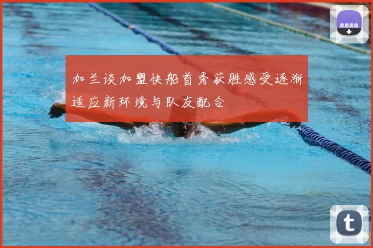 加兰谈加盟快船首秀获胜感受逐渐适应新环境与队友配合