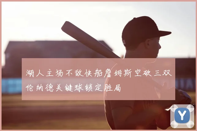 湖人主场不敌快船詹姆斯空砍三双伦纳德关键球锁定胜局