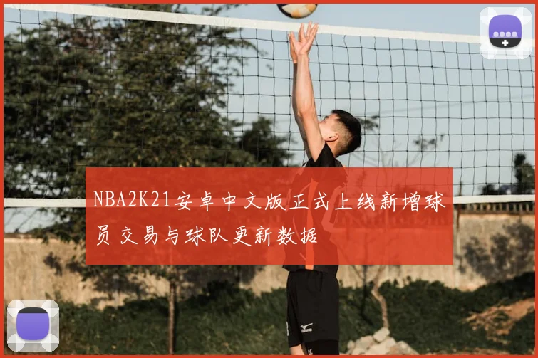 NBA2K21安卓中文版正式上线新增球员交易与球队更新数据