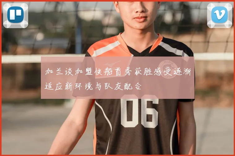加兰谈加盟快船首秀获胜感受逐渐适应新环境与队友配合