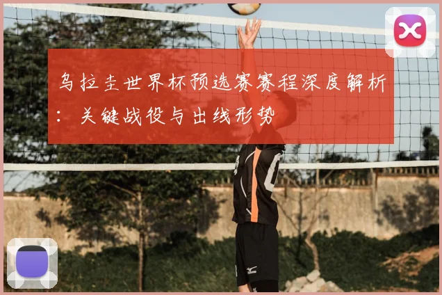 乌拉圭世界杯预选赛赛程深度解析：关键战役与出线形势