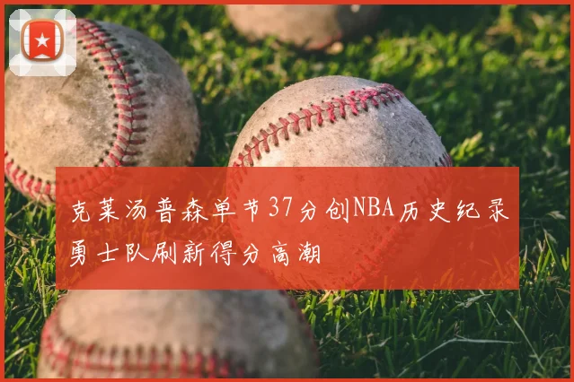 克莱汤普森单节37分创NBA历史纪录勇士队刷新得分高潮