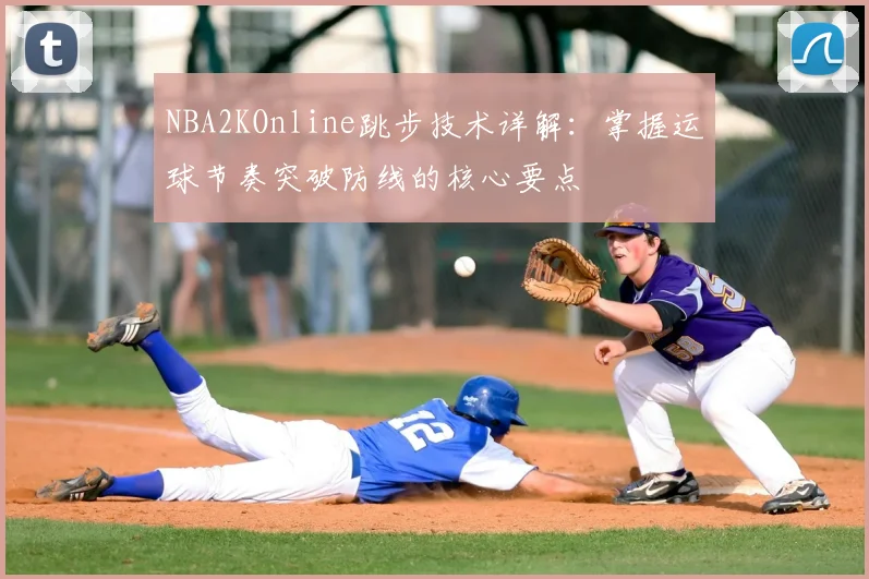 NBA2KOnline跳步技术详解：掌握运球节奏突破防线的核心要点