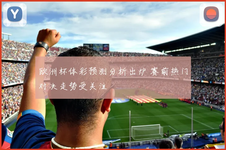 欧洲杯体彩预测分析出炉 赛前热门对决走势受关注