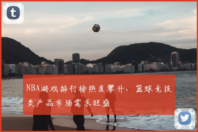 NBA游戏排行榜热度攀升，篮球竞技类产品市场需求旺盛