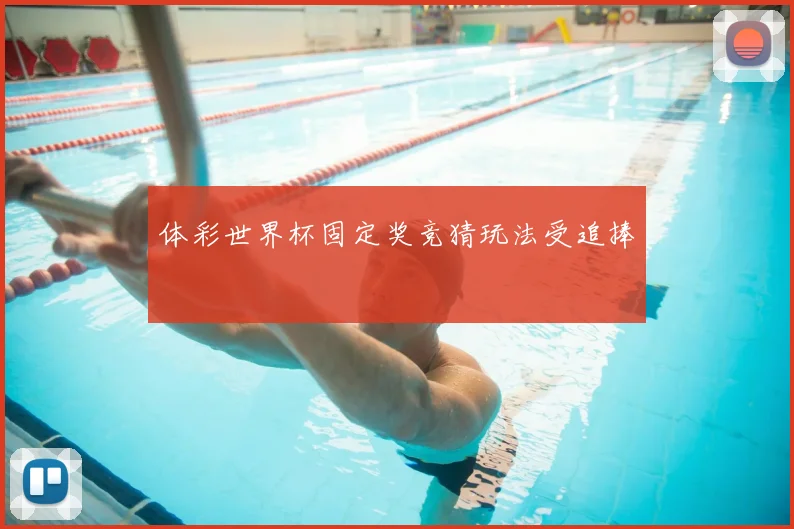 体彩世界杯固定奖竞猜玩法受追捧