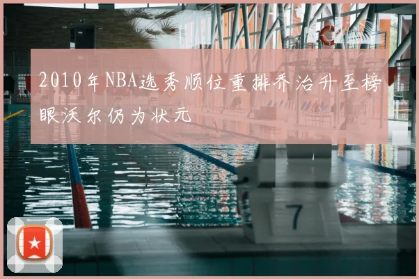 2010年NBA选秀顺位重排乔治升至榜眼沃尔仍为状元