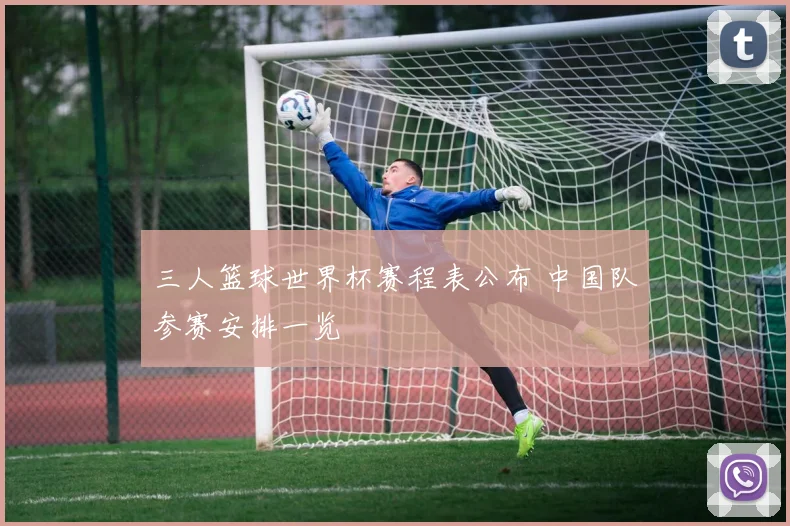 三人篮球世界杯赛程表公布 中国队参赛安排一览