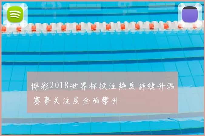 博彩2018世界杯投注热度持续升温 赛事关注度全面攀升