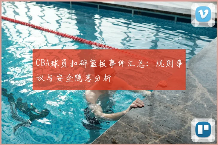 CBA球员扣碎篮板事件汇总：规则争议与安全隐患分析