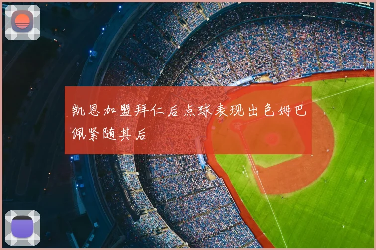 凯恩加盟拜仁后点球表现出色姆巴佩紧随其后