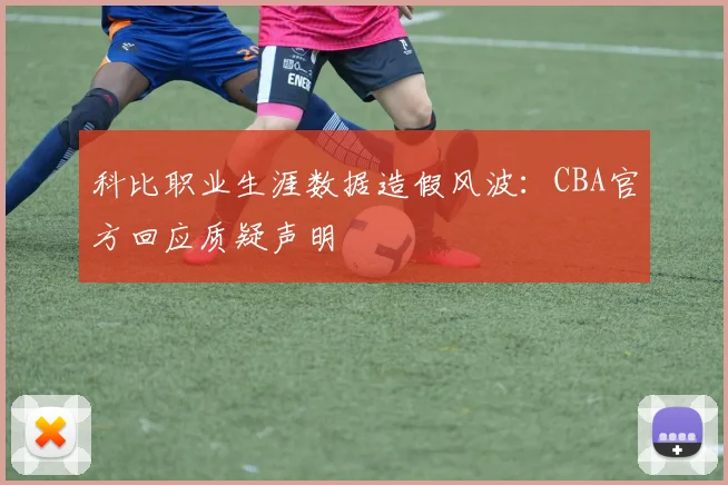 科比职业生涯数据造假风波:CBA官方回应质疑声明