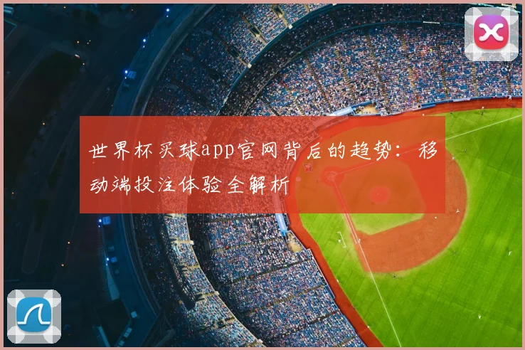 世界杯买球app官网背后的趋势：移动端投注体验全解析