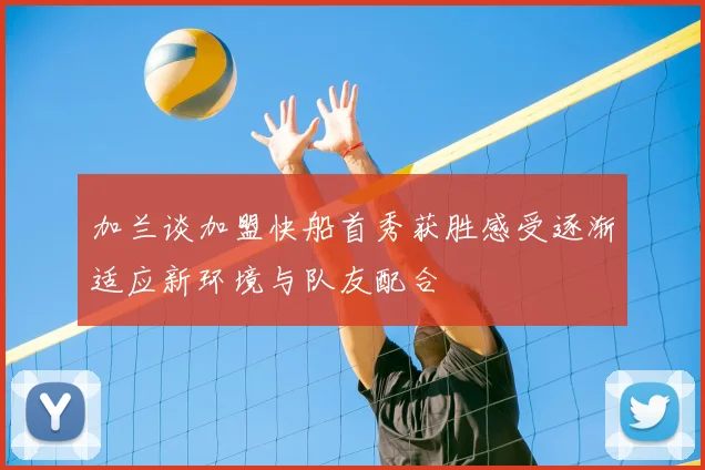 加兰谈加盟快船首秀获胜感受逐渐适应新环境与队友配合