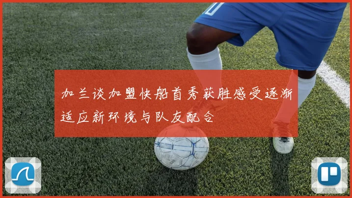加兰谈加盟快船首秀获胜感受逐渐适应新环境与队友配合