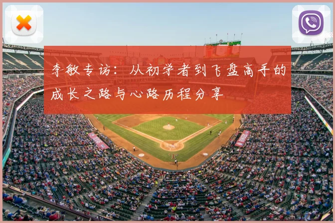 李敏专访:从初学者到飞盘高手的成长之路与心路历程分享