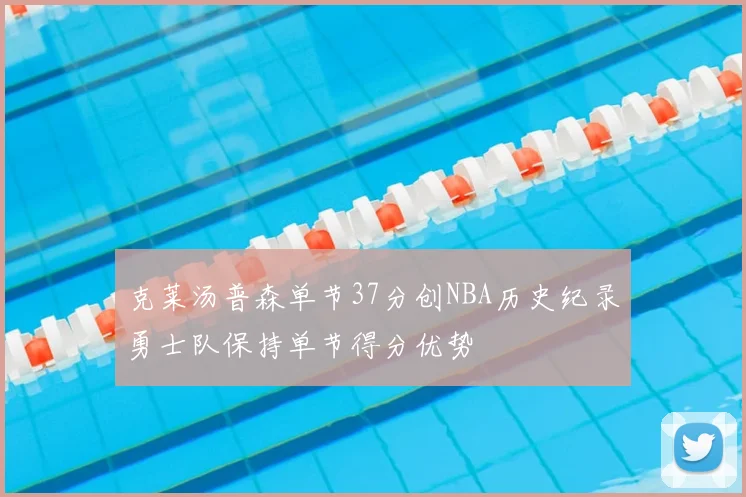 克莱汤普森单节37分创NBA历史纪录勇士队保持单节得分优势